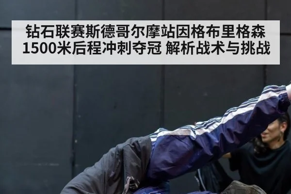 钻石联赛斯德哥尔摩站因格布里格森1500米后程冲刺夺冠 解析战术与挑战