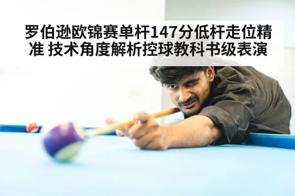 罗伯逊欧锦赛单杆147分低杆走位精准 技术角度解析控球教科书级表演