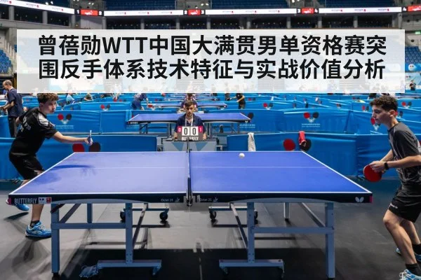 曾蓓勋WTT中国大满贯男单资格赛突围反手体系技术特征与实战价值分析