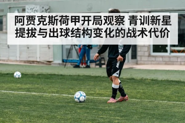 阿贾克斯荷甲开局观察 青训新星提拔与出球结构变化的战术代价