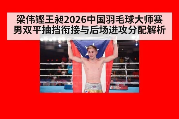 梁伟铿王昶2026中国羽毛球大师赛男双平抽挡衔接与后场进攻分配解析