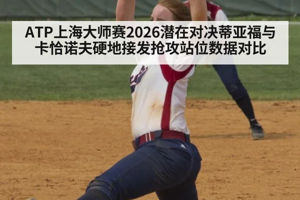 ATP上海大师赛2026潜在对决蒂亚福与卡恰诺夫硬地接发抢攻站位数据对比