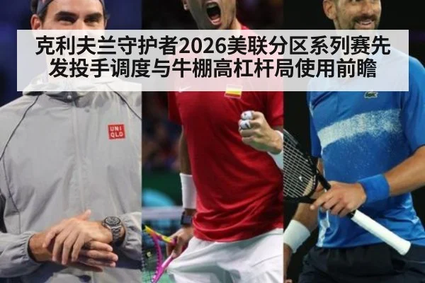 克利夫兰守护者2026美联分区系列赛先发投手调度与牛棚高杠杆局使用前瞻