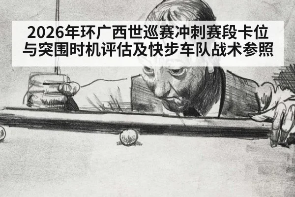 2026年环广西世巡赛冲刺赛段卡位与突围时机评估及快步车队战术参照